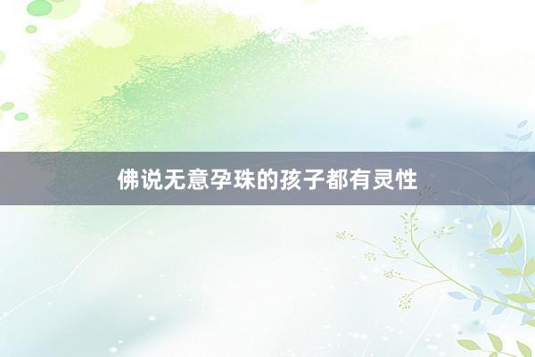 佛说无意孕珠的孩子都有灵性